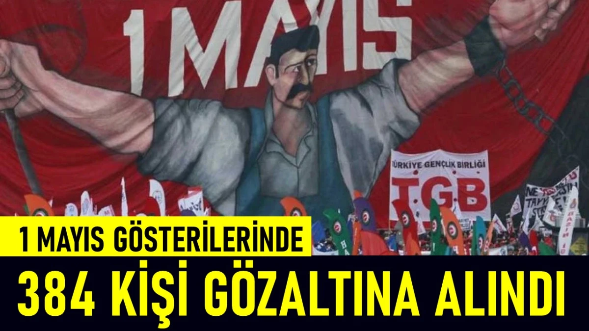 1 Mayıs Gösterilerinde 384 Kişi Gözaltına Alındı
