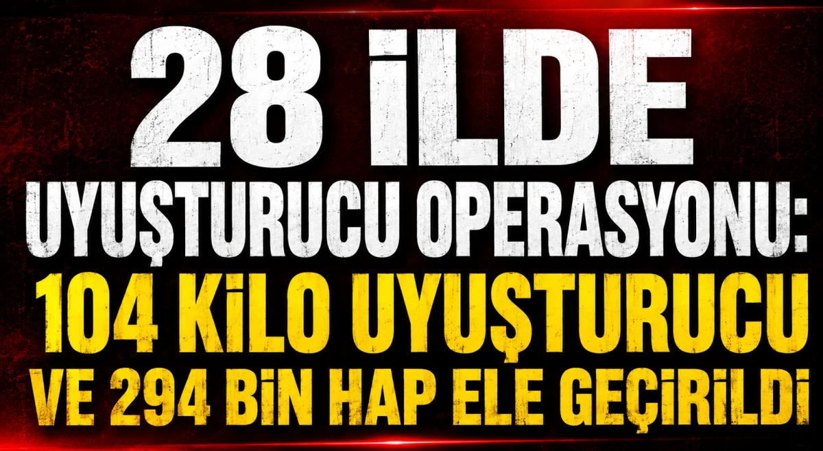 28 İlde Uyuşturucu Operasyonu: 104 Kilo Uyuşturucu ve 294 Bin Hap Ele Ge&ccedil;irildi