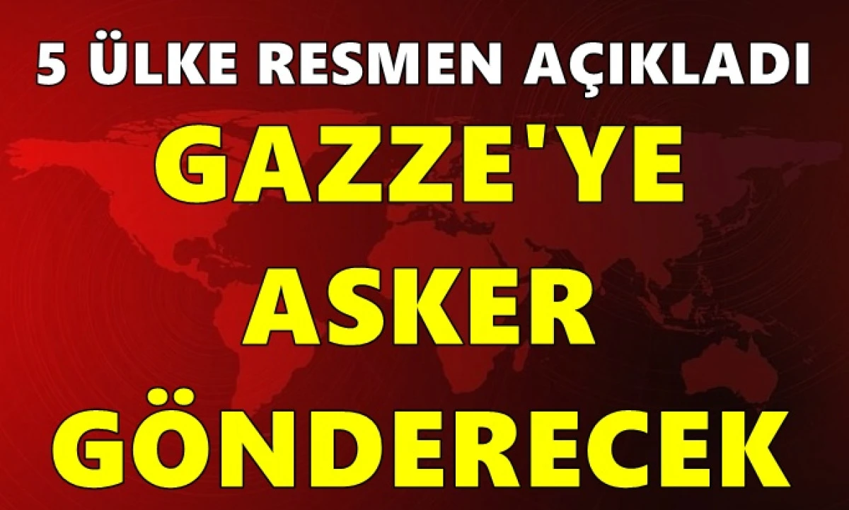  5 &uuml;lke resmen a&ccedil;ıklandı! Gazze'ye asker g&ouml;nderecek