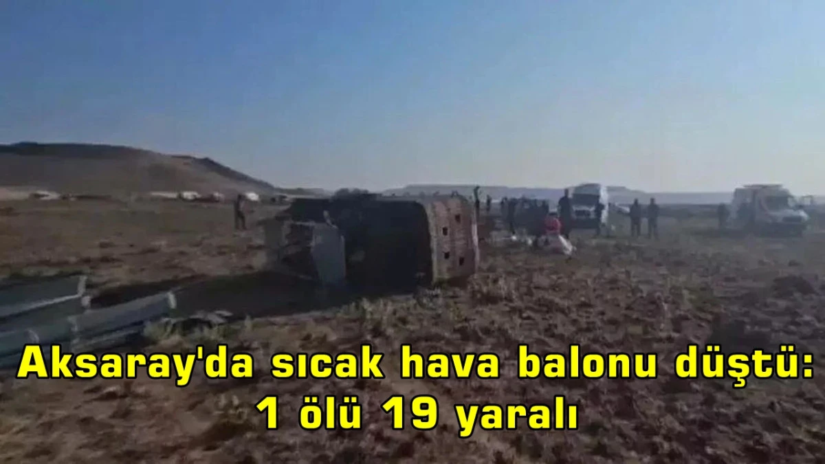 Aksaray'da sıcak hava balonu düştü: 1 ölü 19 yaralı