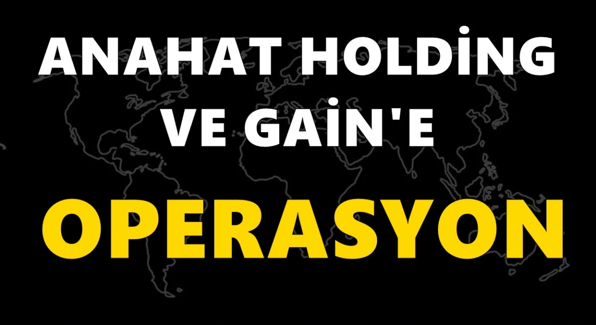 Anahat Holding ve Gain'e operasyon: G&ouml;zaltılar var, kayyum atandı