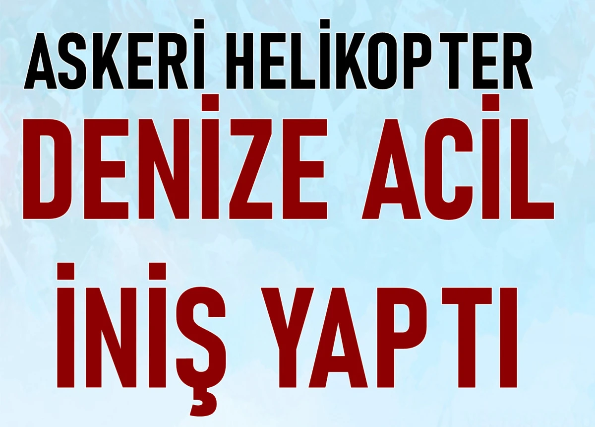 ASKERİ HELİKOPTER DENİZE ACİL İNİŞ YAPTI