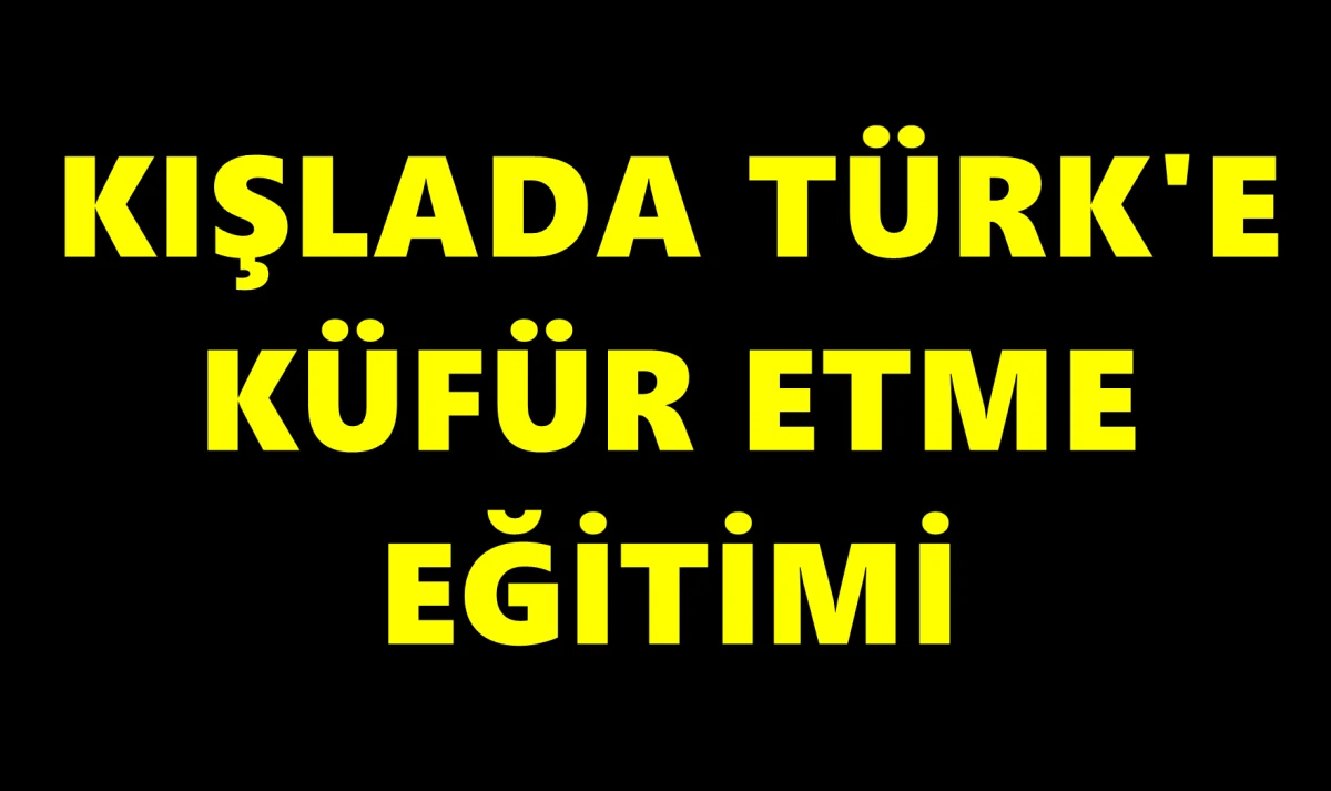 Askerin şikayeti ortaya &ccedil;ıkardı: Kışlada T&uuml;rk'e k&uuml;fretme eğitimi
