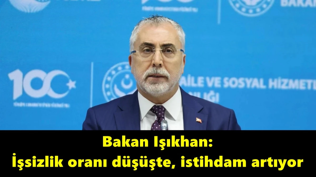 Bakan Işıkhan: İşsizlik oranı düşüşte, istihdam artıyor