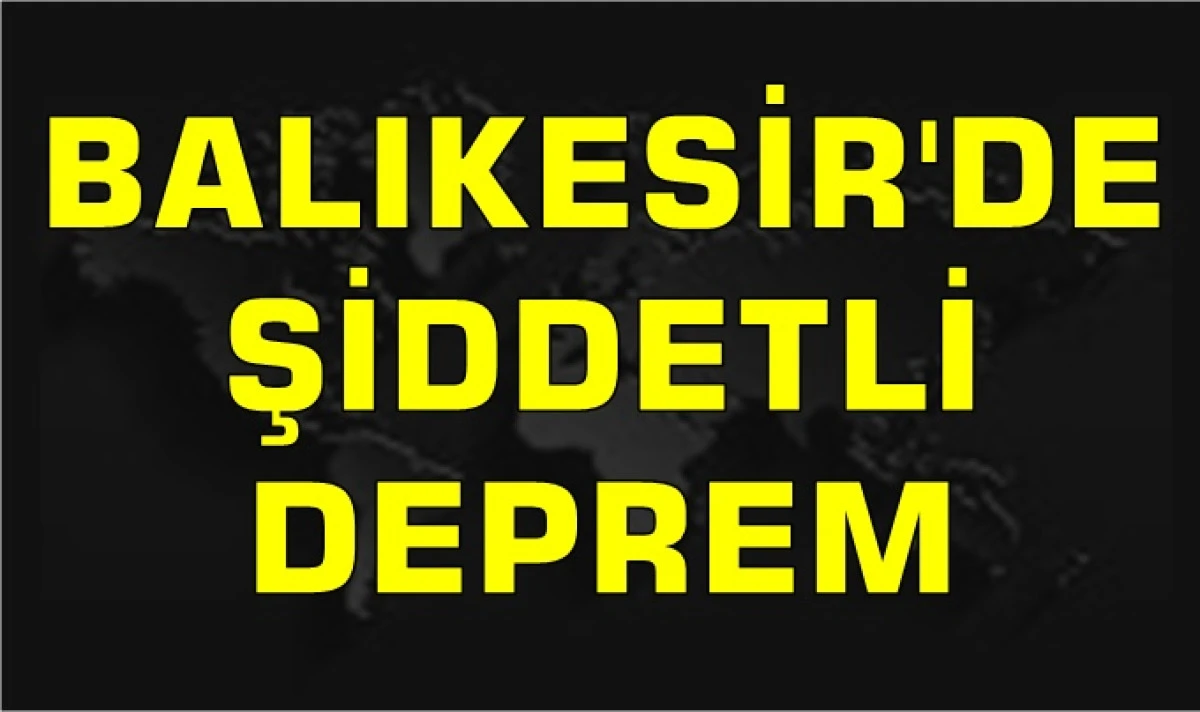 BALIKESİR'DE ŞİDDETLİ DEPREM