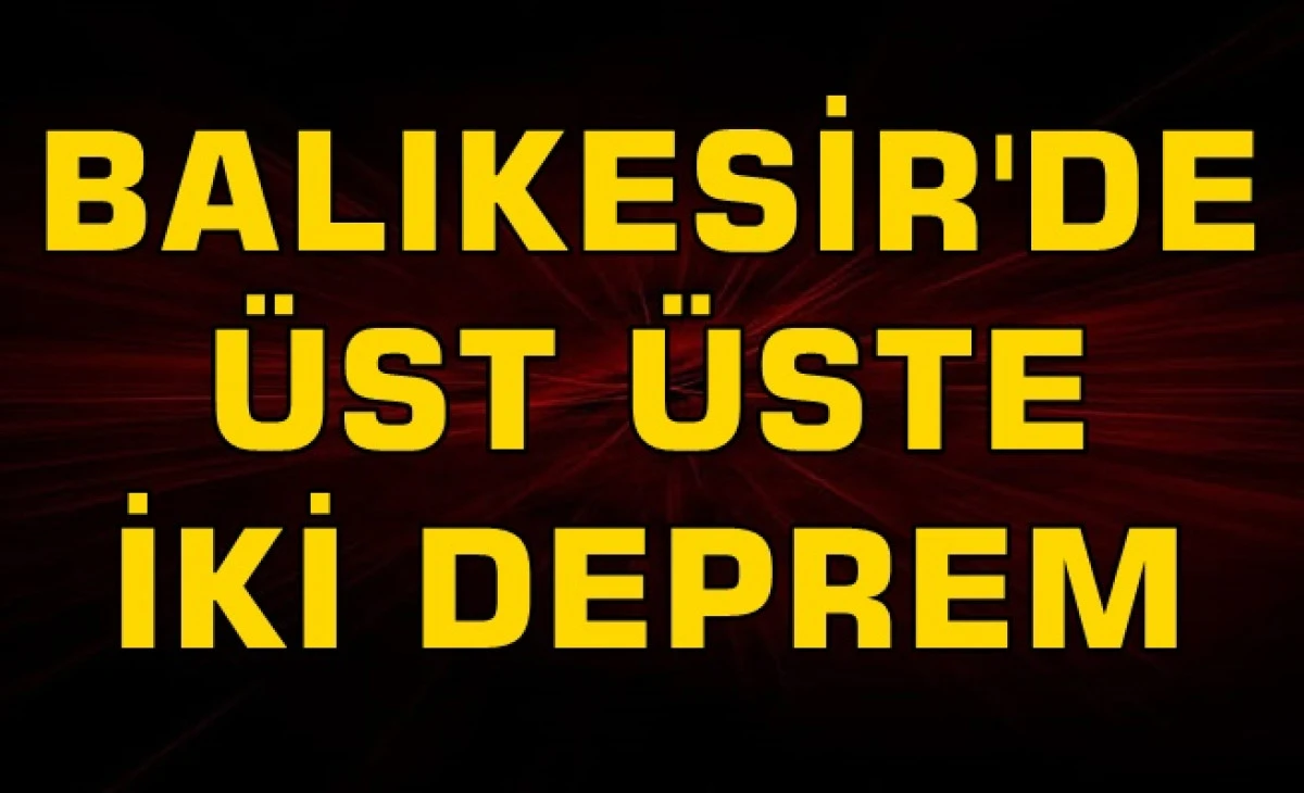 BALIKESİR'DE ÜST ÜSTE İKİ DEPREM