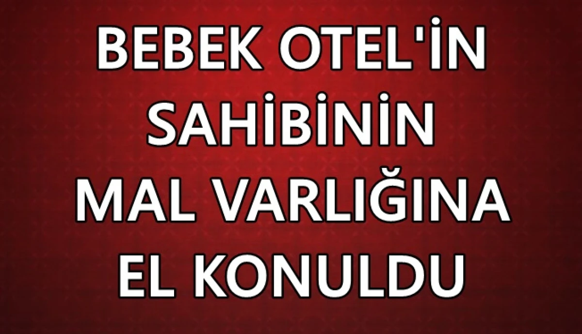 Bebek Otel'in sahibi Muzaffer Yıldırım'ın mal varlığına el konuldu