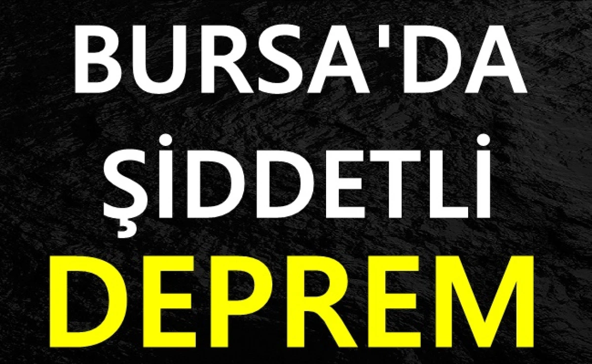 BURSA'DA ŞİDDETLİ DEPREM