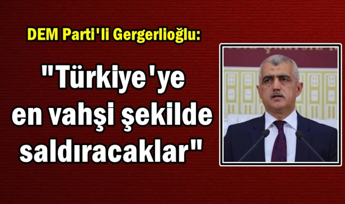 DEM Parti'li Gergerlioğlu: Türkiye'ye en vahşi şekilde saldıracaklar