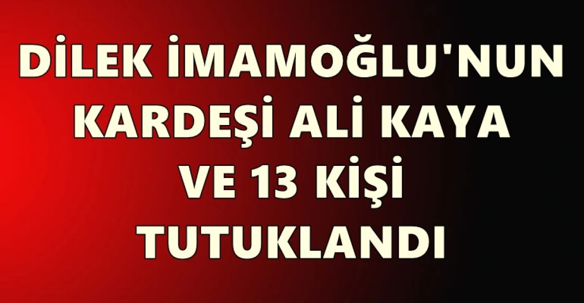 Dilek İmamoğlu&rsquo;nun kardeşi Ali Kaya&rsquo;nın da olduğu 14 kişi tutuklandı