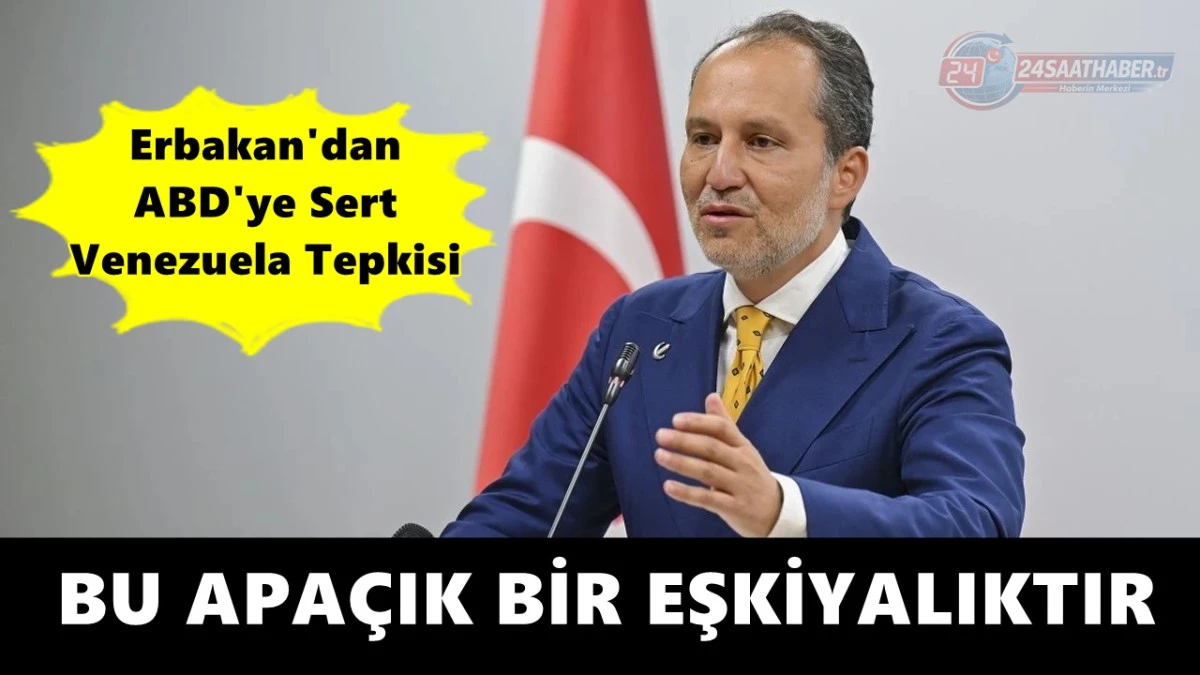 Erbakan&rsquo;dan ABD&rsquo;ye sert &lsquo;Venezuela&rsquo; tepkisi: Bu apa&ccedil;ık bir eşkıyalıktır