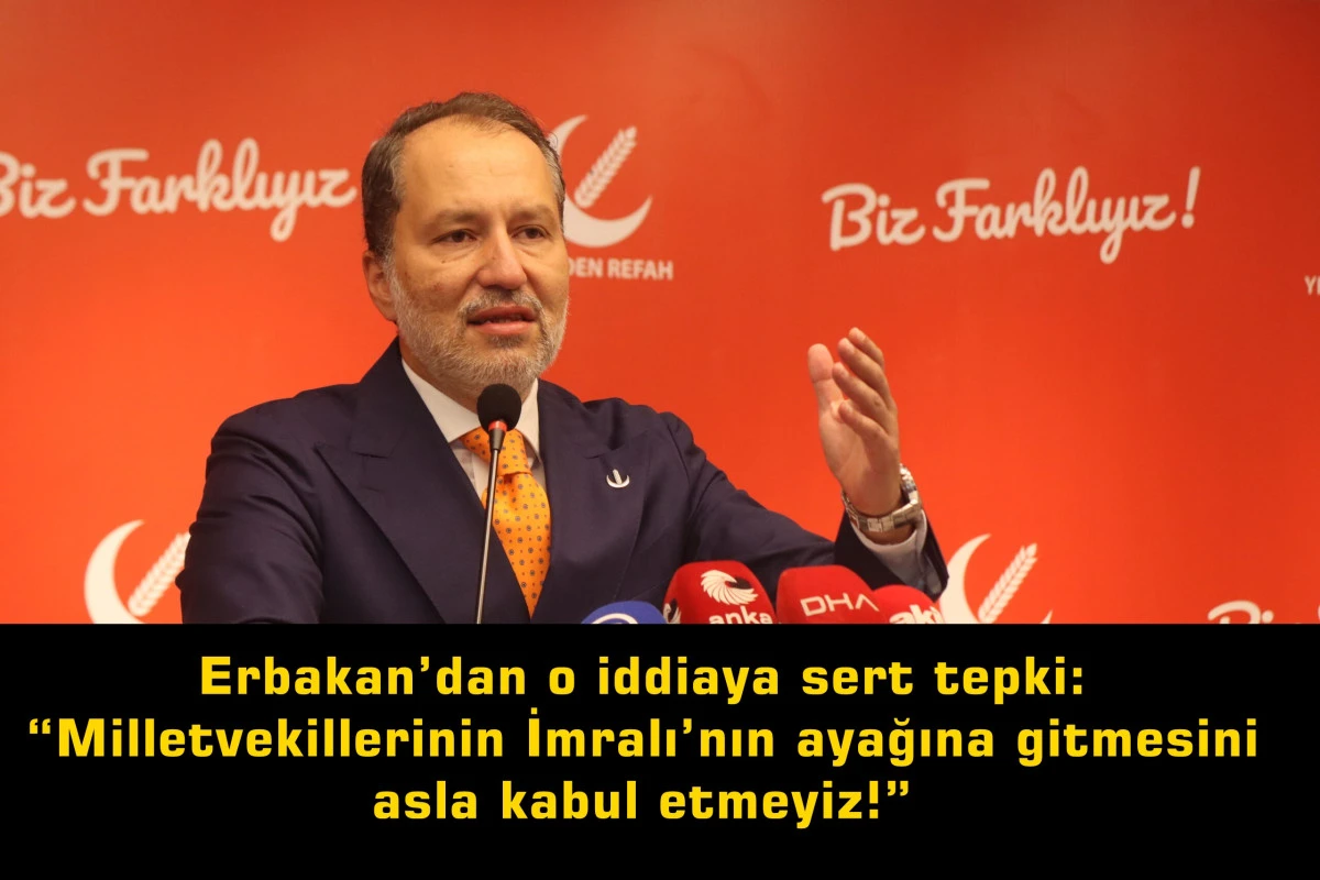 Erbakan’dan o iddiaya sert tepki: “Milletvekillerinin İmralı’nın ayağına gitmesini asla kabul etmeyiz!”
