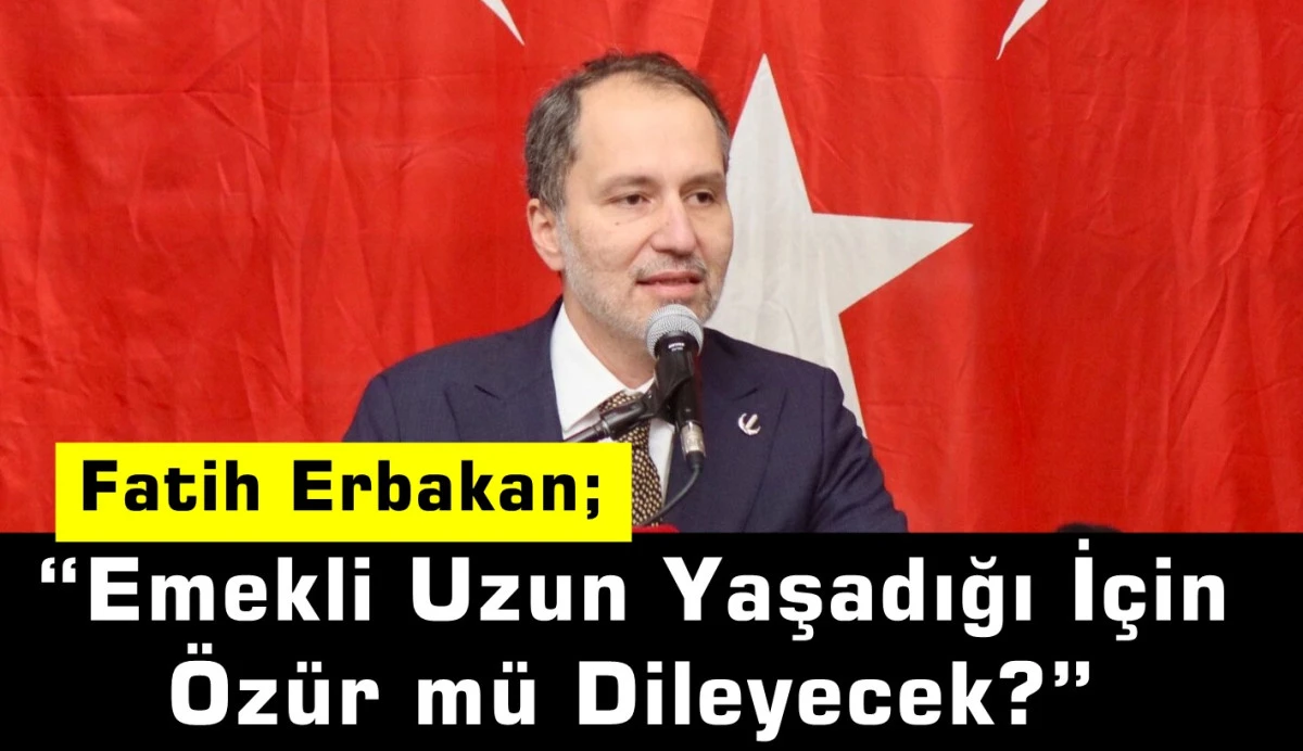 Erbakan’dan SGK Başkanı’na Sert Tepki: “Emekli Uzun Yaşadığı İçin Özür mü Dileyecek?”