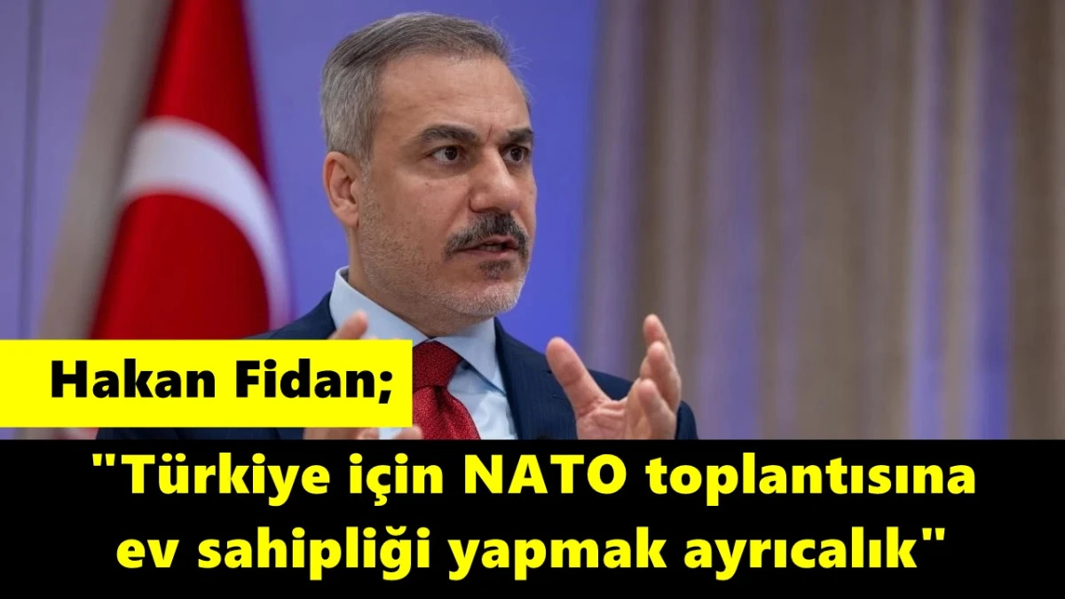 Hakan Fidan: Türkiye için NATO toplantısına ev sahipliği yapmak ayrıcalık