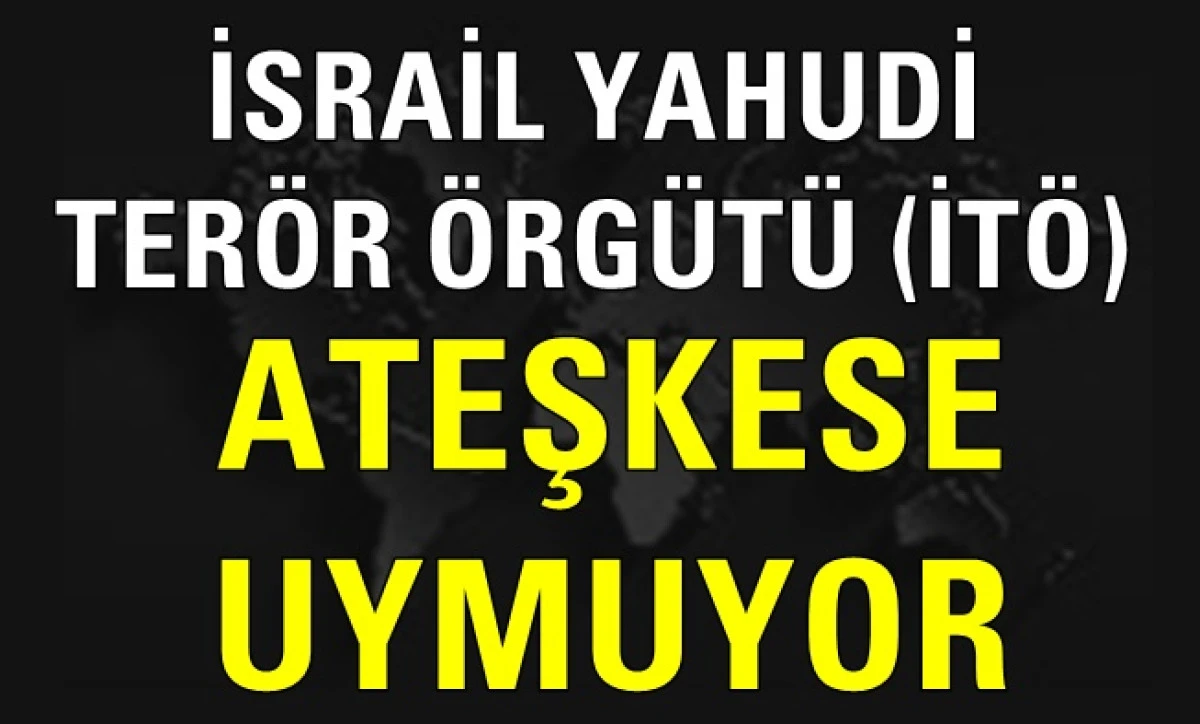 İsrail Yahudi Terör Örgütü (İTÖ) Ateşkese Uymuyor