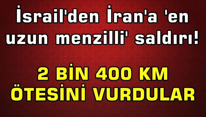 İsrail'den İran'a 'en uzun menzilli' saldırı! 2 bin 434 km...