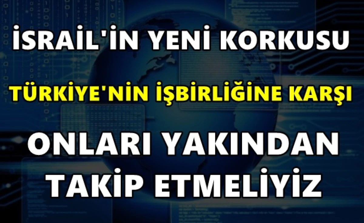 İsrail'in yeni korkusu: T&uuml;rkiye'nin işbirliğine karşı: Onları yakından takip etmeliyiz...