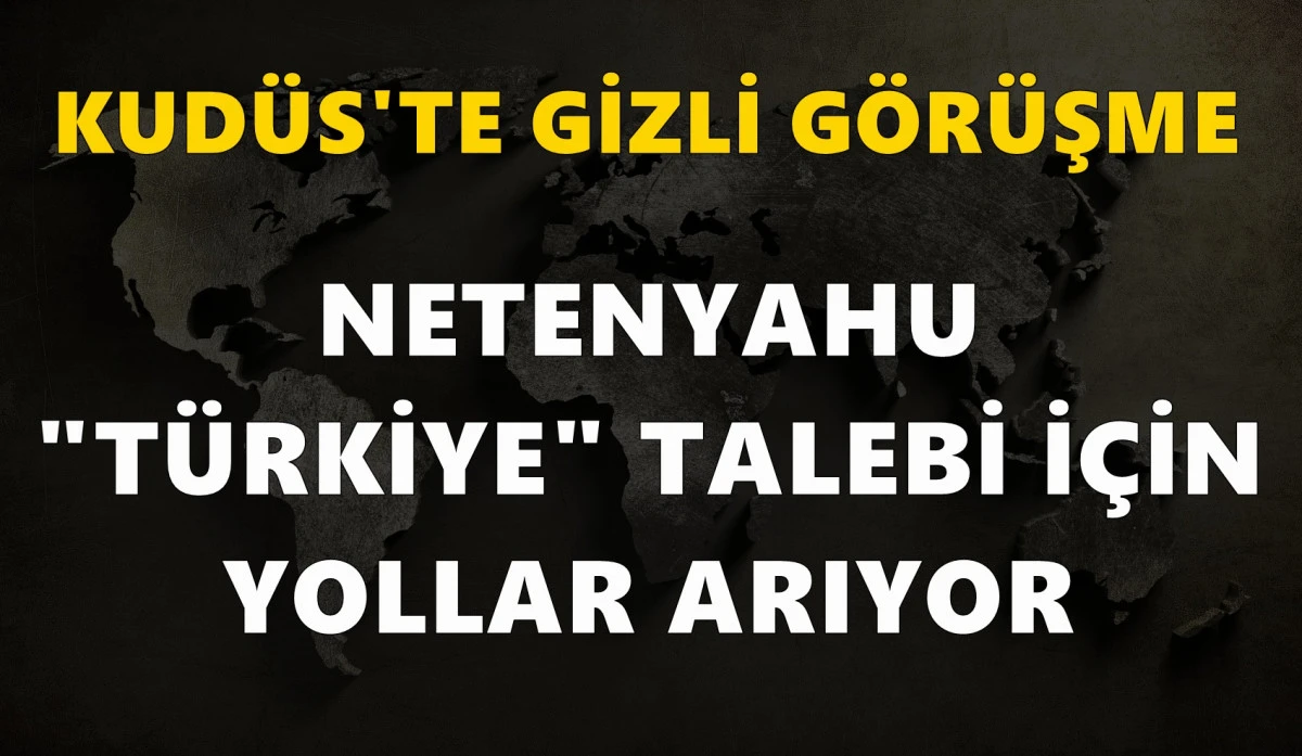 Kud&uuml;s'te gizli g&ouml;r&uuml;şme: Netanyahu "T&uuml;rkiye" talebi i&ccedil;in yollar arıyor