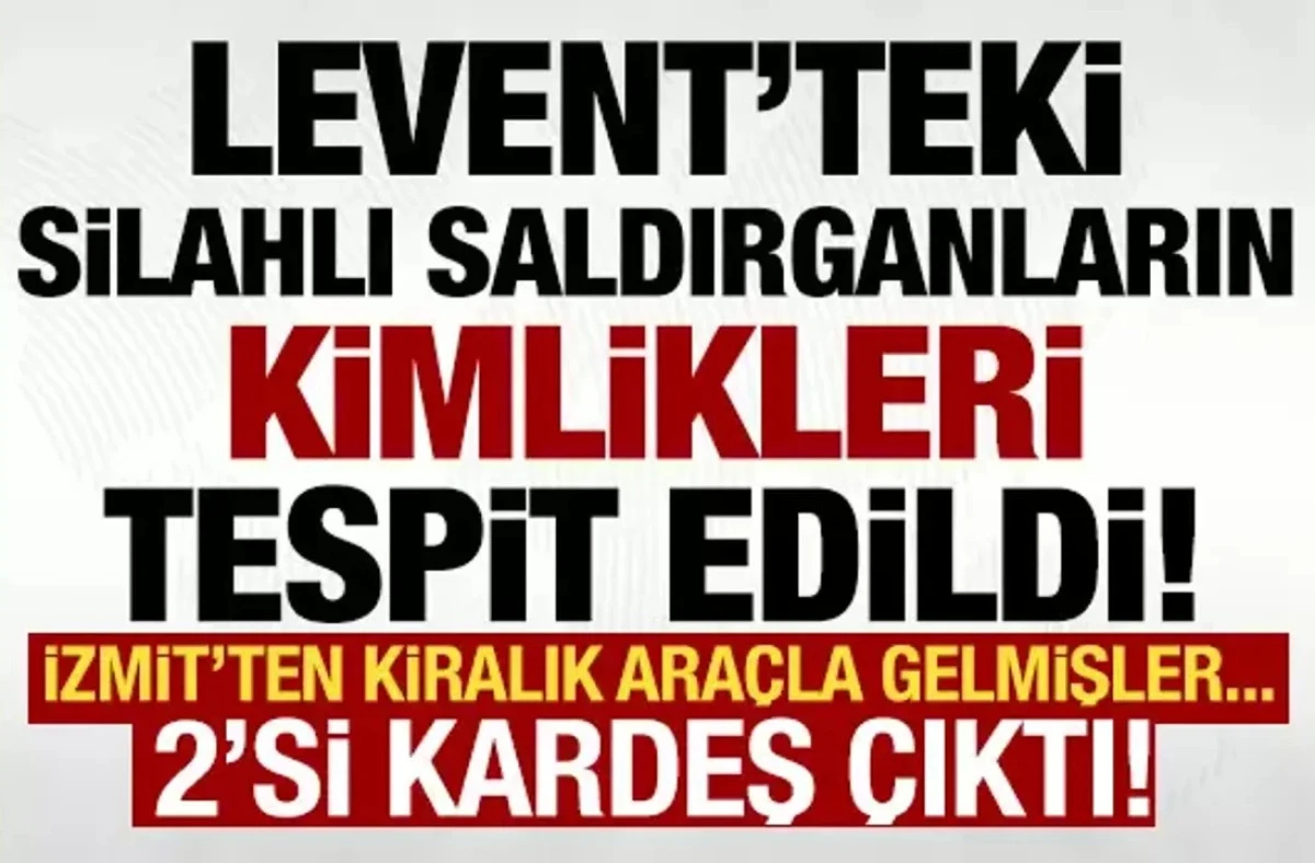 Levent'teki &uuml;&ccedil; silahlı saldırganın kimliği tespit edildi! 2'si kardeşmiş