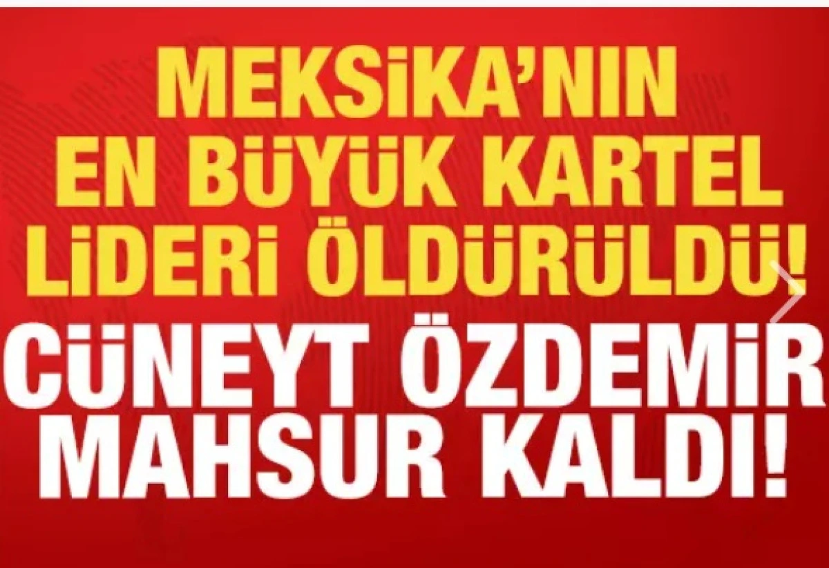 Meksika'nın en b&uuml;y&uuml;k kartel lideri &ouml;ld&uuml;r&uuml;ld&uuml;: C&uuml;neyt &Ouml;zdemir mahsur kaldı!
