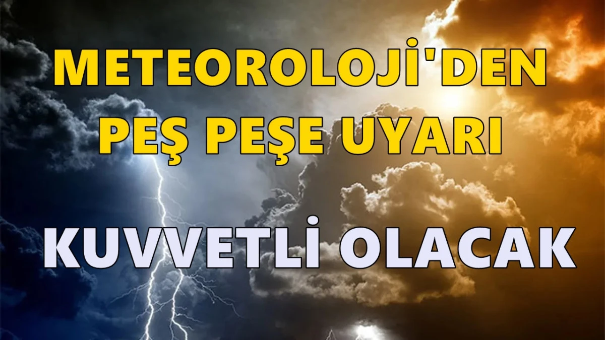 Meteoroloji'den peş peşe uyarı geldi: Kuvvetli olacak!