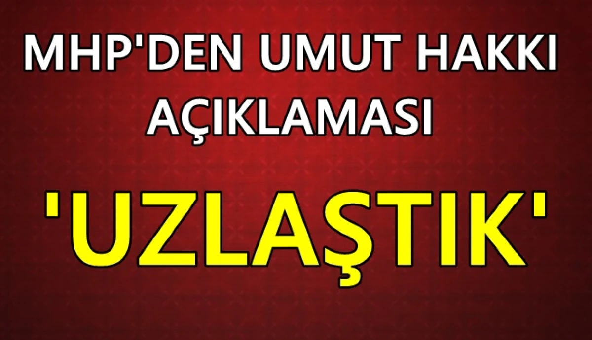 MHP'den son dakika umut hakkı a&ccedil;ıklaması: Uzlaştık!