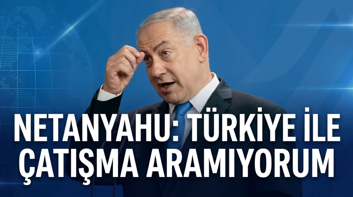 Netanyahu'dan son dakika T&uuml;rkiye a&ccedil;ıklaması! 'T&uuml;rkiye ile &ccedil;atışma aramıyorum'