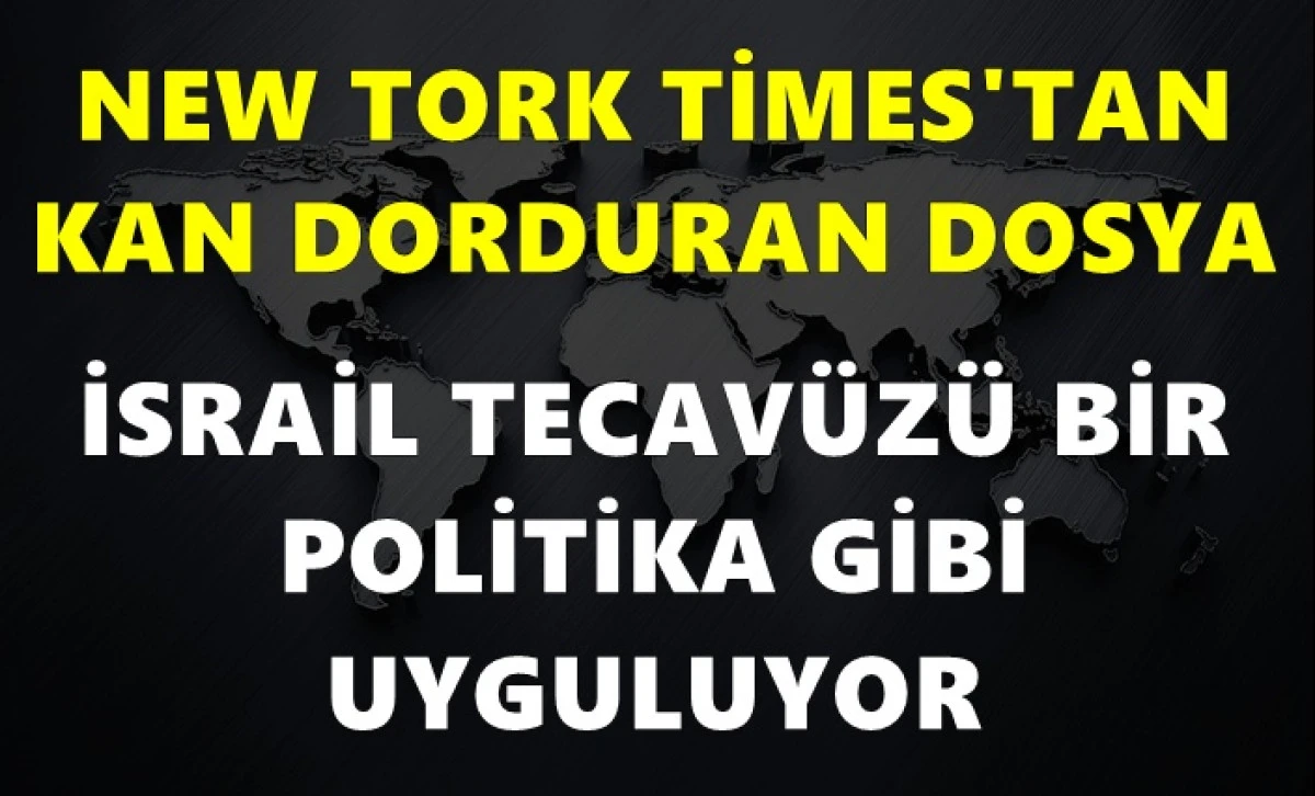 New York Times&rsquo;tan sarsıcı dosya: İsrail tecav&uuml;z&uuml; bir politika gibi uyguluyor
