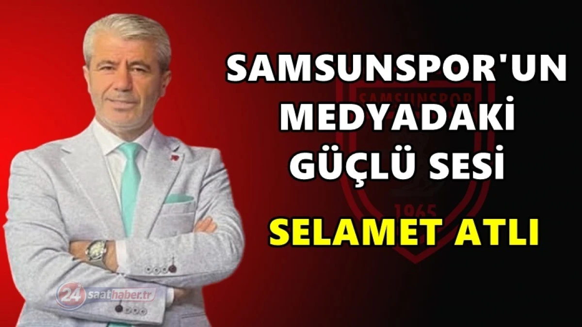 Samsunspor'un Medyadaki G&uuml;&ccedil;l&uuml; Sesi, Selamet Atlı