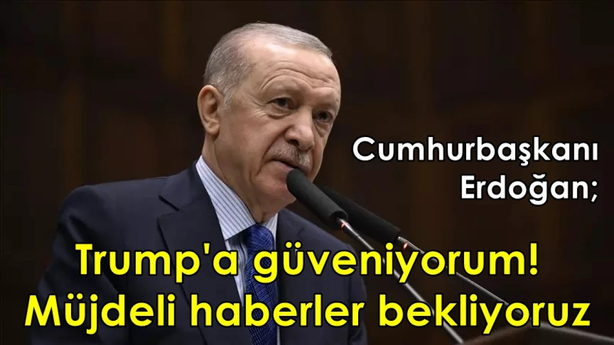 Trump'a güveniyorum! Müjdeli haberler bekliyoruz