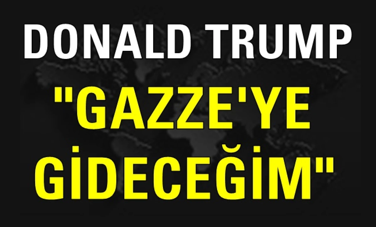 Trump'tan Gazze açıklaması: "Gazze'ye gideceğim"