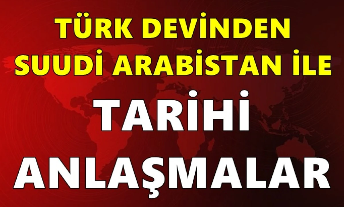 T&uuml;rk devinden Suudi Arabistan ile peş peşe yeni anlaşmalar!