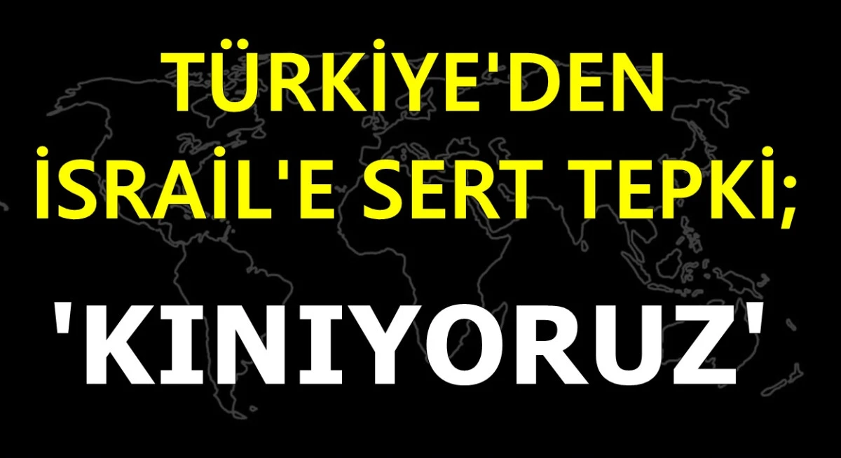 Türkiye'den İsrail'e sert tepki: Kınıyoruz