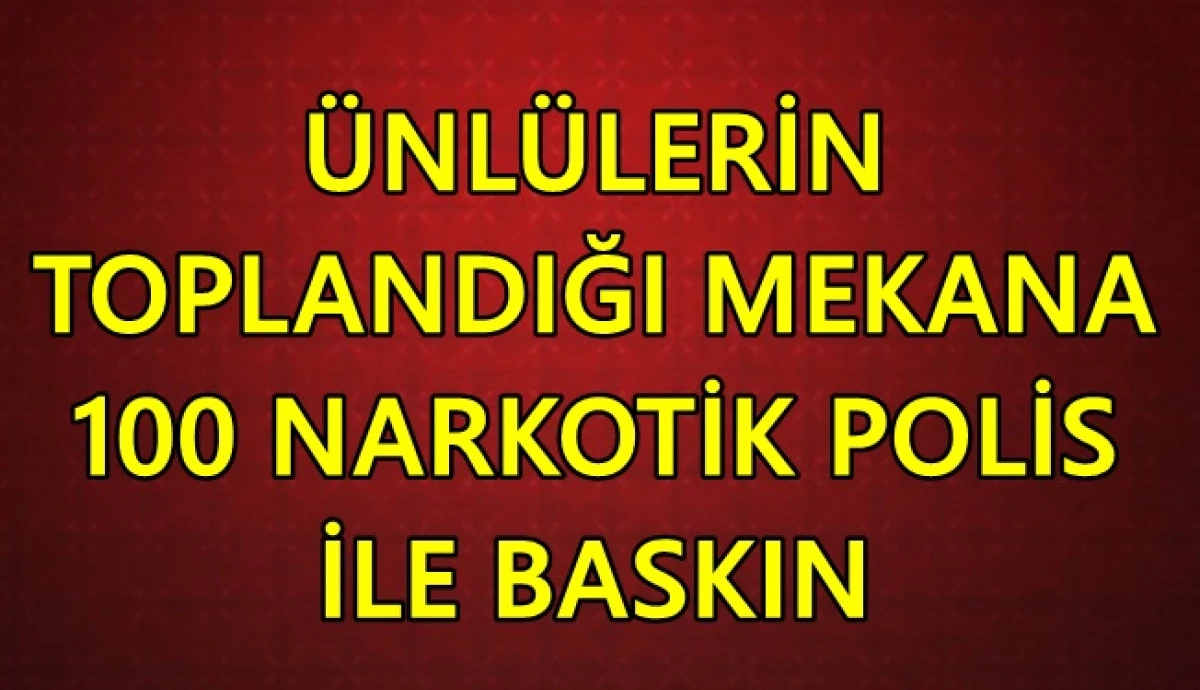 Uyuşturucu soruşturması: &Uuml;nl&uuml;lerin toplandığı mekana 100 narkotik polisiyle baskın!