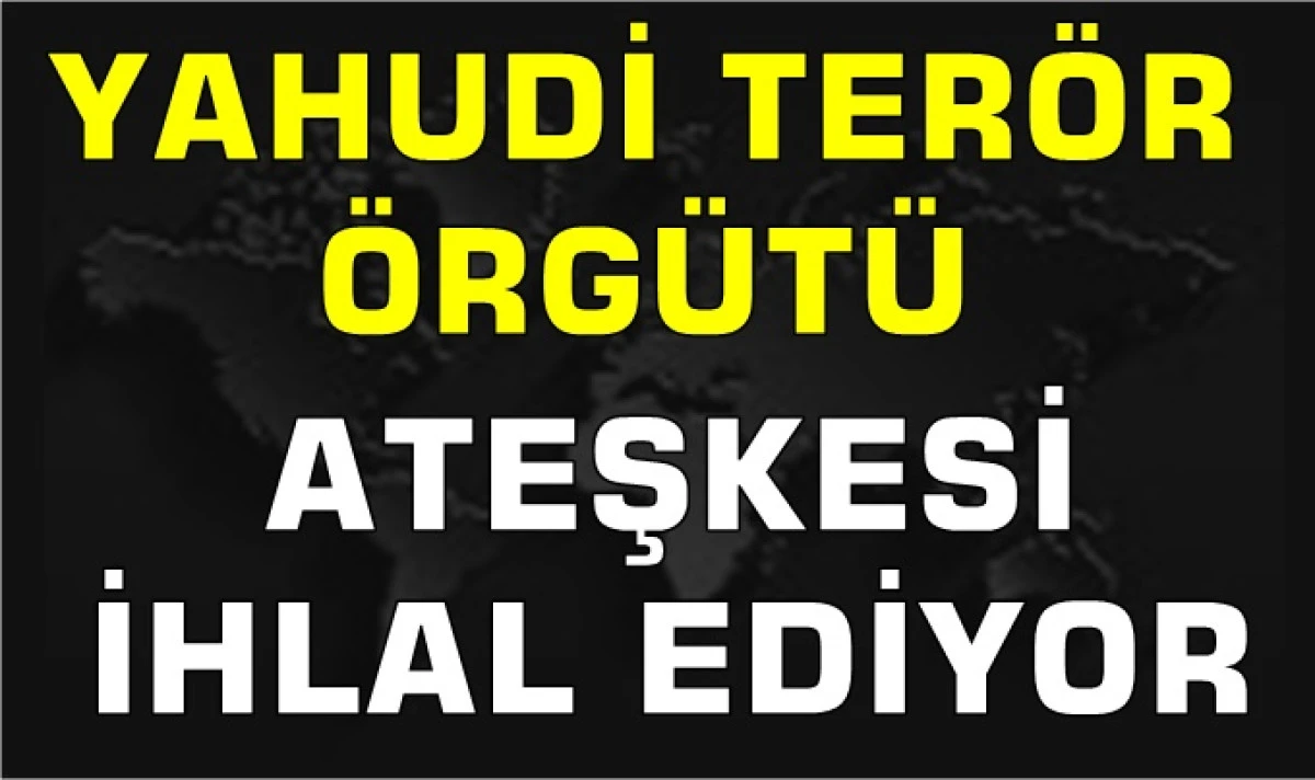 Yahudi Terör Örgütü İsrail Ateşkesi İhlal Ediyor