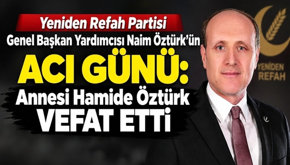 Yeniden Refah Partisi Genel Başkan Yardımcısı Naim &Ouml;zt&uuml;rk&rsquo;&uuml;n Acı G&uuml;n&uuml;: Annesi Hamide &Ouml;zt&uuml;rk Vefat Etti